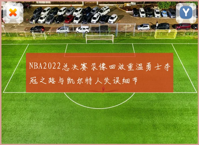 NBA2022总决赛录像回放重温勇士夺冠之路与凯尔特人失误细节