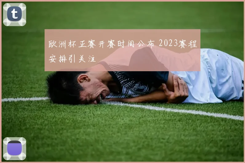欧洲杯正赛开赛时间公布 2023赛程安排引关注