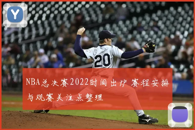 NBA总决赛2022时间出炉 赛程安排与观赛关注点整理