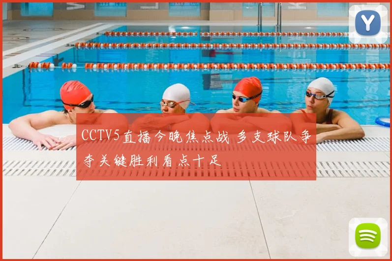 CCTV5直播今晚焦点战 多支球队争夺关键胜利看点十足
