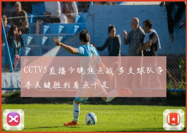 CCTV5直播今晚焦点战 多支球队争夺关键胜利看点十足