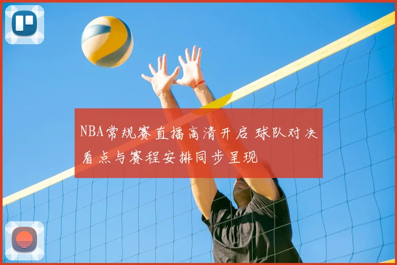 NBA常规赛直播高清开启 球队对决看点与赛程安排同步呈现