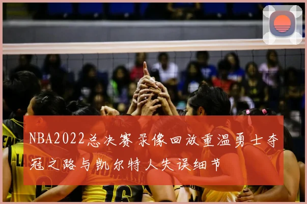 NBA2022总决赛录像回放重温勇士夺冠之路与凯尔特人失误细节