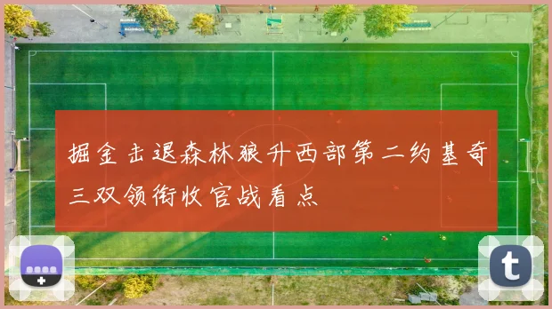 掘金击退森林狼升西部第二约基奇三双领衔收官战看点