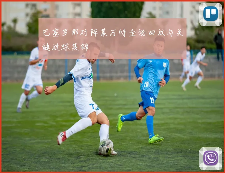 巴塞罗那对阵莱万特全场回放与关键进球集锦