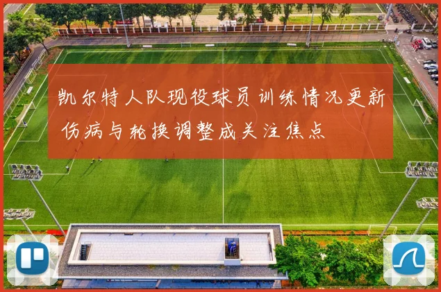 凯尔特人队现役球员训练情况更新 伤病与轮换调整成关注焦点