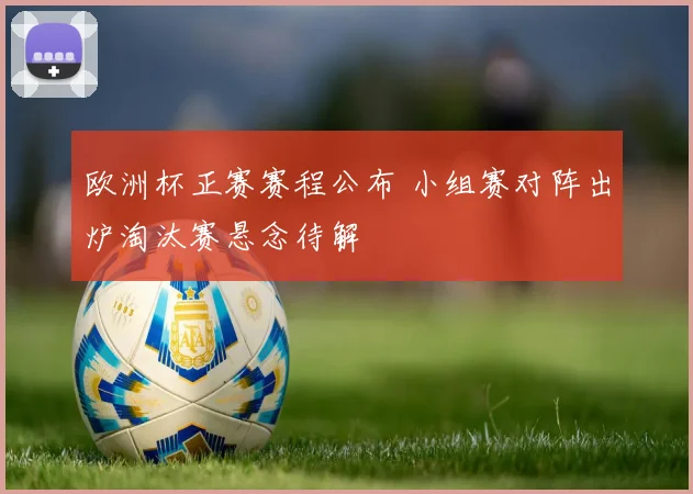 欧洲杯正赛赛程公布 小组赛对阵出炉淘汰赛悬念待解