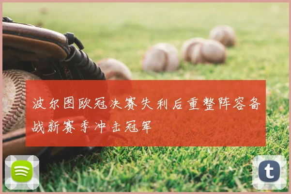 波尔图欧冠决赛失利后重整阵容备战新赛季冲击冠军