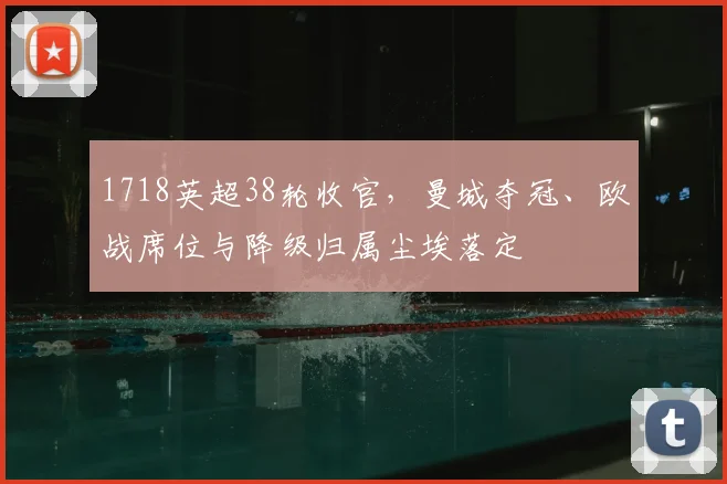 1718英超38轮收官，曼城夺冠、欧战席位与降级归属尘埃落定