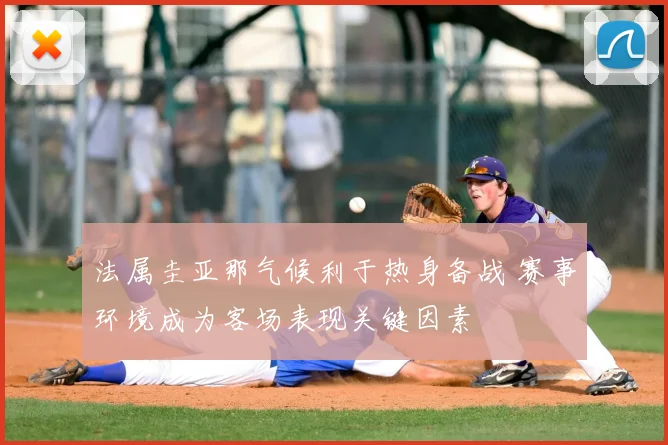 法属圭亚那气候利于热身备战 赛事环境成为客场表现关键因素