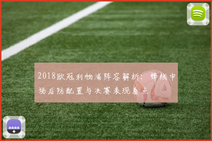 2018欧冠利物浦阵容解析：锋线中场后防配置与决赛表现看点