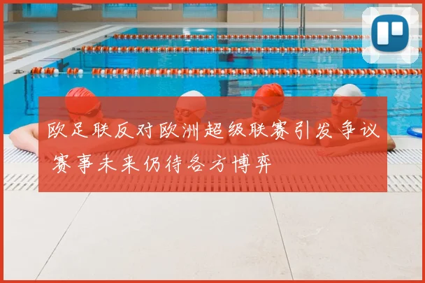 欧足联反对欧洲超级联赛引发争议 赛事未来仍待各方博弈