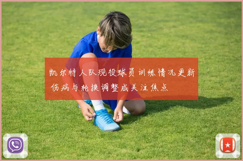 凯尔特人队现役球员训练情况更新 伤病与轮换调整成关注焦点