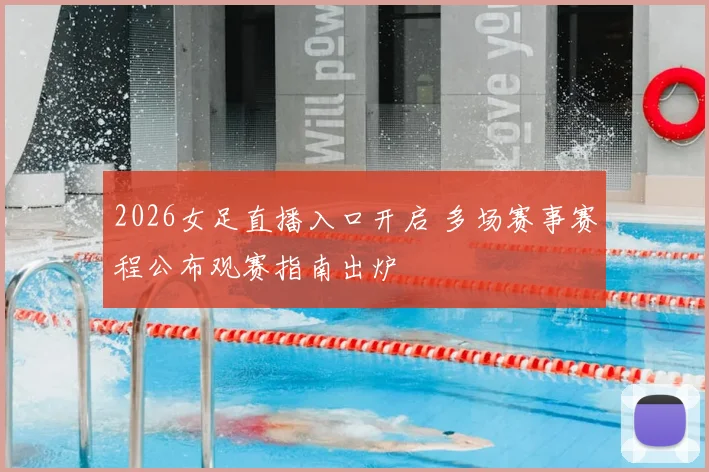 2026女足直播入口开启 多场赛事赛程公布观赛指南出炉