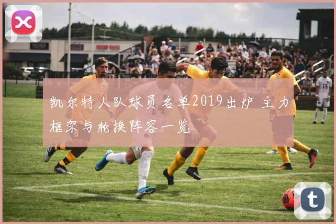 凯尔特人队球员名单2019出炉 主力框架与轮换阵容一览