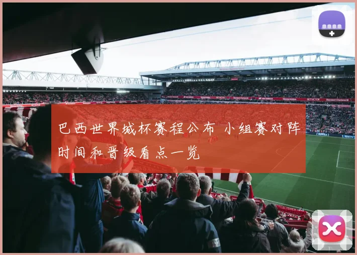 巴西世界城杯赛程公布 小组赛对阵时间和晋级看点一览