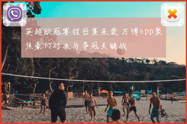 英超欧冠赛程密集来袭 万博app聚焦豪门对决与争冠关键战