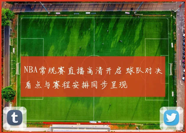 NBA常规赛直播高清开启 球队对决看点与赛程安排同步呈现