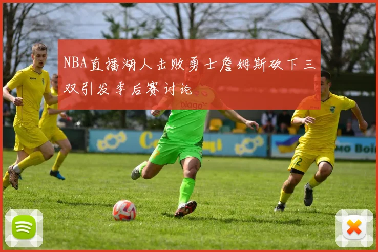 NBA直播湖人击败勇士詹姆斯砍下三双引发季后赛讨论