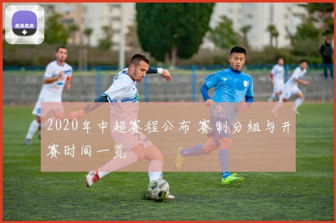 2020年中超赛程公布 赛制分组与开赛时间一览