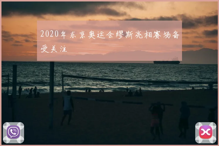 2020年东京奥运会缪斯亮相赛场备受关注